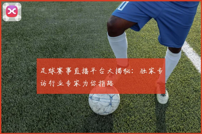 足球赛事直播平台大揭秘：独家专访行业专家为你指路