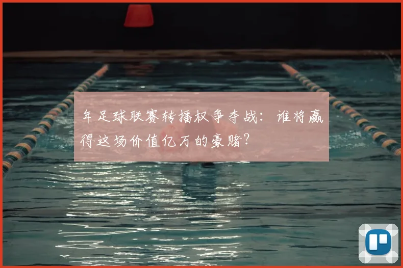 年足球联赛转播权争夺战：谁将赢得这场价值亿万的豪赌？