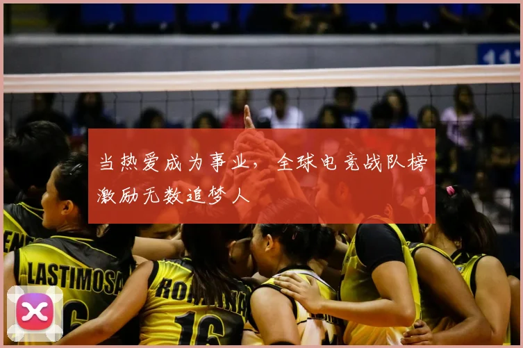 当热爱成为事业，全球电竞战队榜激励无数追梦人