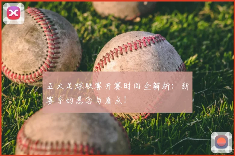 五大足球联赛开赛时间全解析:新赛季的悬念与看点!