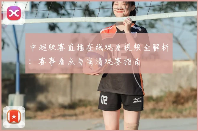 中超联赛直播在线观看视频全解析:赛事看点与高清观赛指南