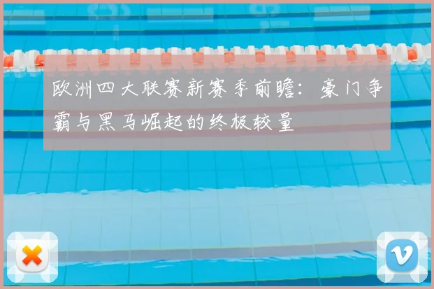 欧洲四大联赛新赛季前瞻:豪门争霸与黑马崛起的终极较量