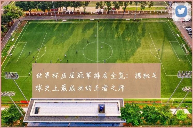 世界杯历届冠军排名全览:揭秘足球史上最成功的王者之师