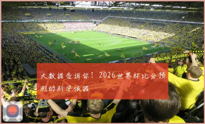 大数据告诉你!2026世界杯比分预测的科学依据