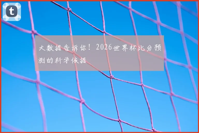 大数据告诉你！2026世界杯比分预测的科学依据