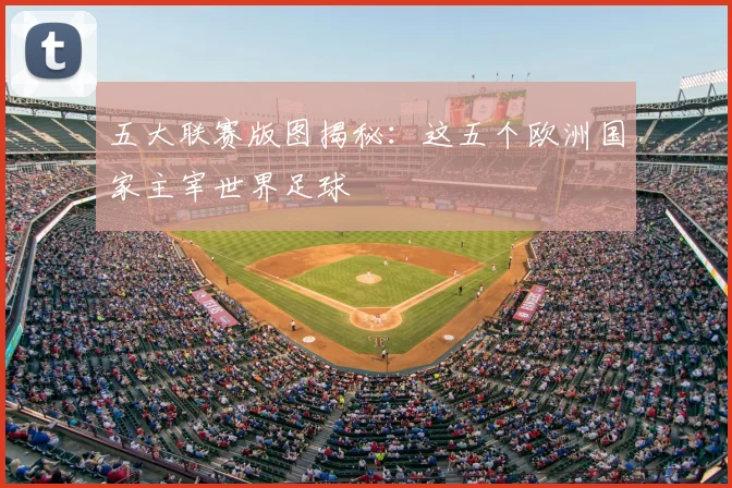 五大联赛版图揭秘:这五个欧洲国家主宰世界足球