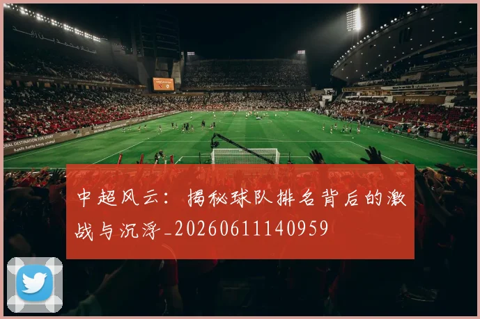 中超风云：揭秘球队排名背后的激战与沉浮_20260611140959