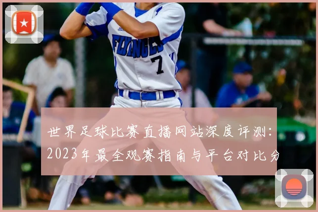 世界足球比赛直播网站深度评测:2023年最全观赛指南与平台对比分析