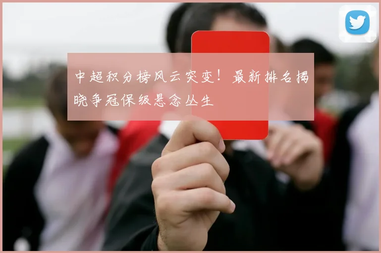 中超积分榜风云突变！最新排名揭晓争冠保级悬念丛生