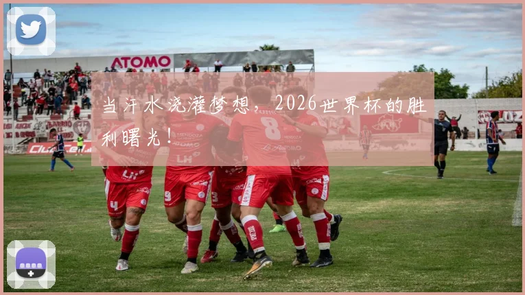 当汗水浇灌梦想,2026世界杯的胜利曙光!