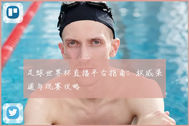 足球世界杯直播平台指南：权威渠道与观赛攻略