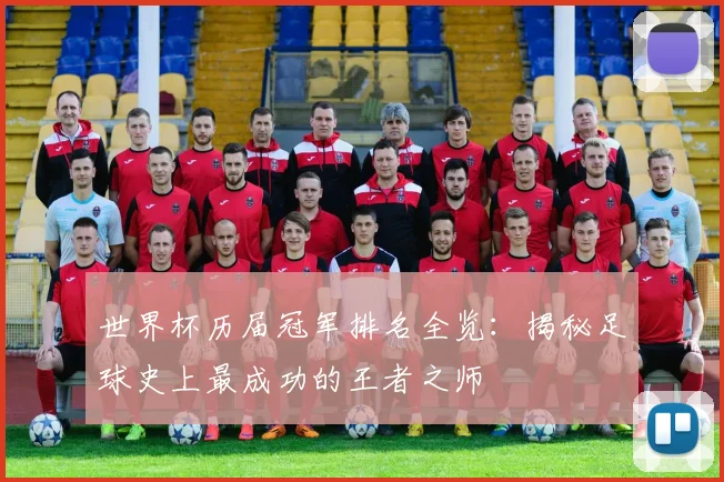 世界杯历届冠军排名全览：揭秘足球史上最成功的王者之师