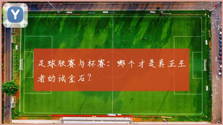 足球联赛与杯赛：哪个才是真正王者的试金石？