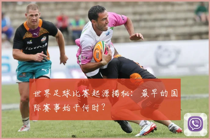 世界足球比赛起源揭秘:最早的国际赛事始于何时?